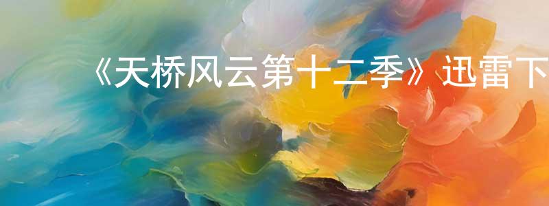 陈伯顺发布《天桥风云第十二季》迅雷下载/在线观看-选秀综艺-美剧天堂